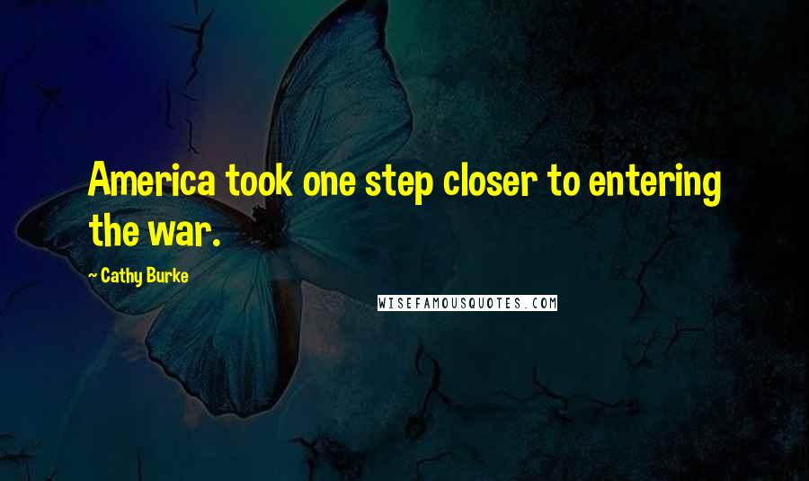 Cathy Burke Quotes: America took one step closer to entering the war.