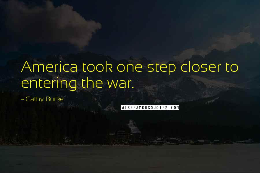 Cathy Burke Quotes: America took one step closer to entering the war.
