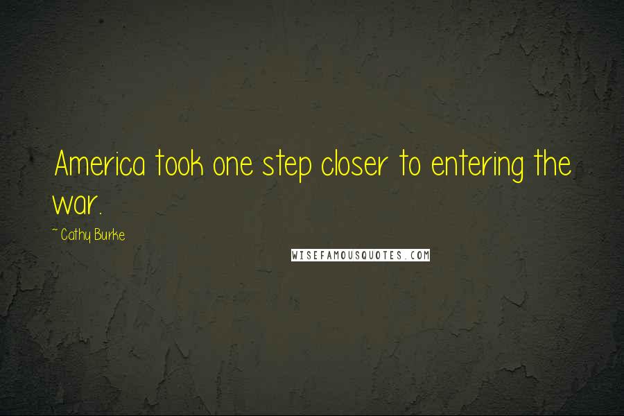 Cathy Burke Quotes: America took one step closer to entering the war.
