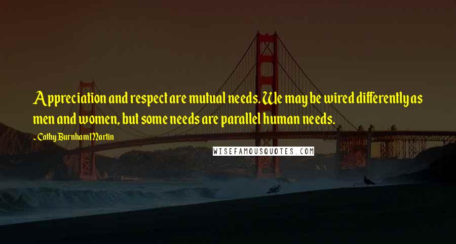 Cathy Burnham Martin Quotes: Appreciation and respect are mutual needs. We may be wired differently as men and women, but some needs are parallel human needs.