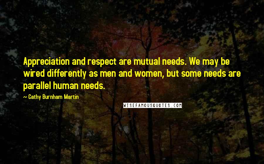 Cathy Burnham Martin Quotes: Appreciation and respect are mutual needs. We may be wired differently as men and women, but some needs are parallel human needs.