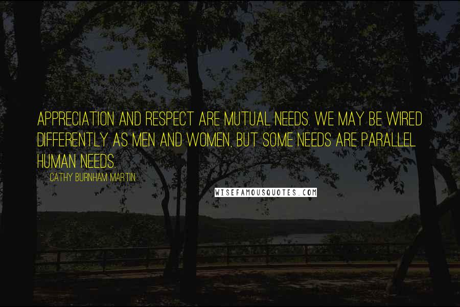 Cathy Burnham Martin Quotes: Appreciation and respect are mutual needs. We may be wired differently as men and women, but some needs are parallel human needs.