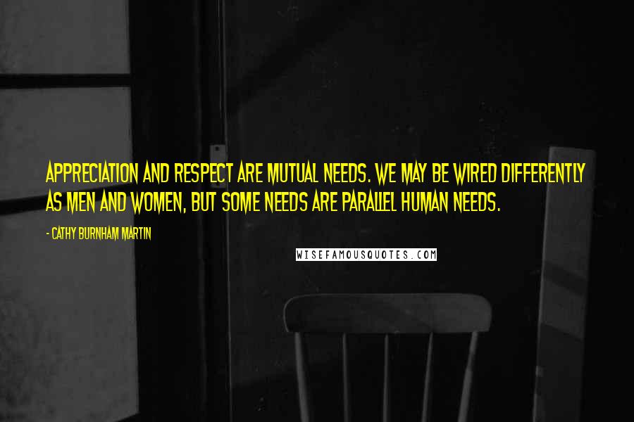 Cathy Burnham Martin Quotes: Appreciation and respect are mutual needs. We may be wired differently as men and women, but some needs are parallel human needs.