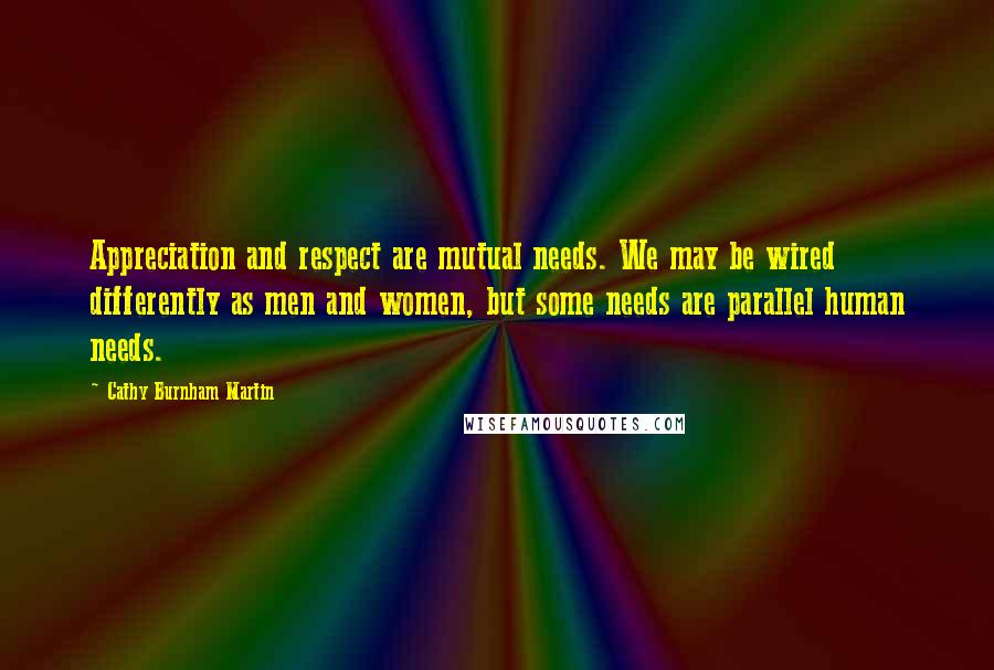 Cathy Burnham Martin Quotes: Appreciation and respect are mutual needs. We may be wired differently as men and women, but some needs are parallel human needs.