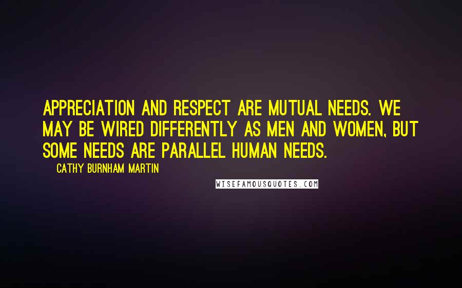 Cathy Burnham Martin Quotes: Appreciation and respect are mutual needs. We may be wired differently as men and women, but some needs are parallel human needs.