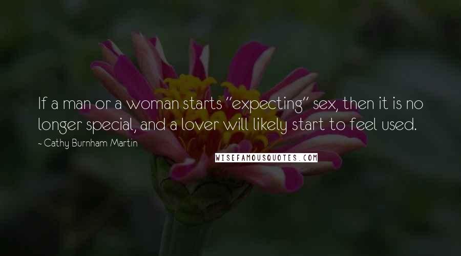 Cathy Burnham Martin Quotes: If a man or a woman starts "expecting" sex, then it is no longer special, and a lover will likely start to feel used.