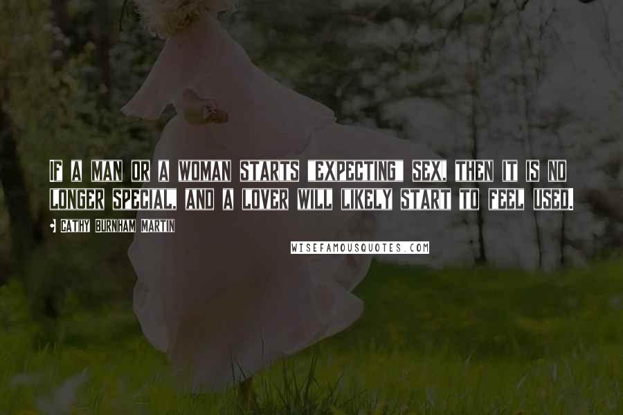 Cathy Burnham Martin Quotes: If a man or a woman starts "expecting" sex, then it is no longer special, and a lover will likely start to feel used.
