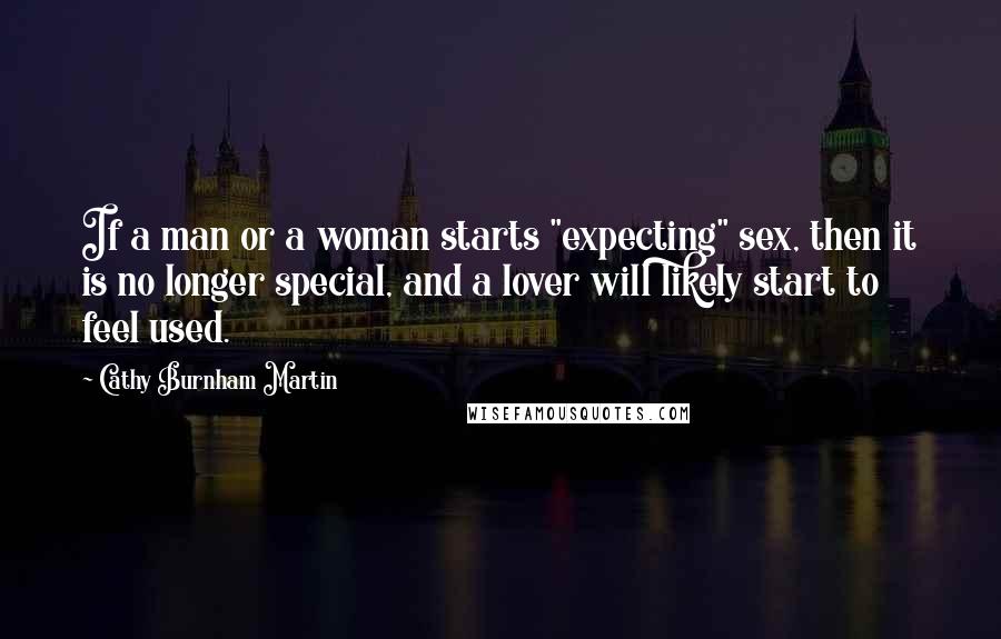 Cathy Burnham Martin Quotes: If a man or a woman starts "expecting" sex, then it is no longer special, and a lover will likely start to feel used.