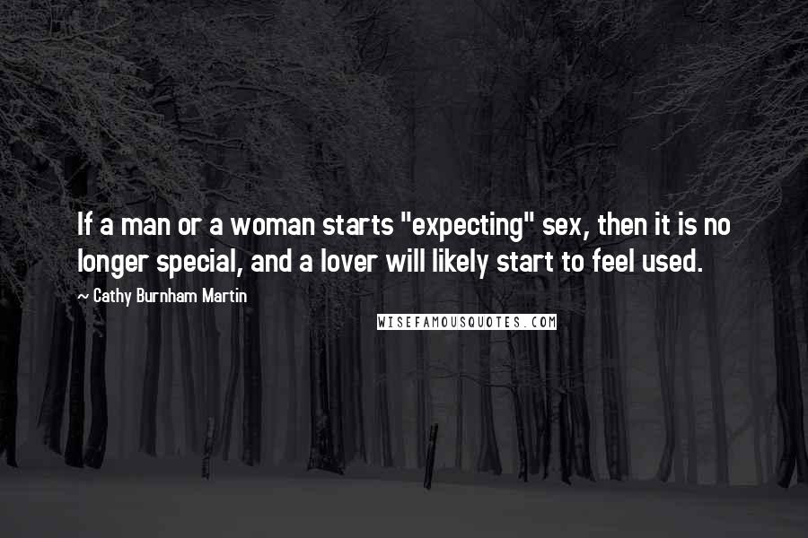 Cathy Burnham Martin Quotes: If a man or a woman starts "expecting" sex, then it is no longer special, and a lover will likely start to feel used.