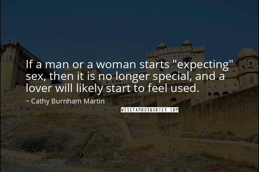 Cathy Burnham Martin Quotes: If a man or a woman starts "expecting" sex, then it is no longer special, and a lover will likely start to feel used.
