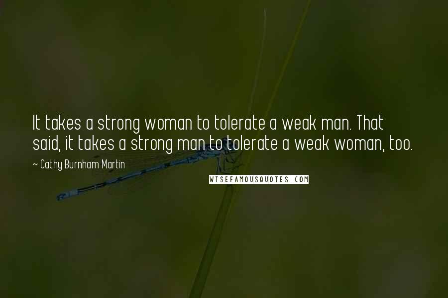 Cathy Burnham Martin Quotes: It takes a strong woman to tolerate a weak man. That said, it takes a strong man to tolerate a weak woman, too.