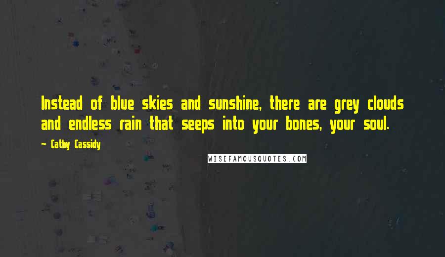 Cathy Cassidy Quotes: Instead of blue skies and sunshine, there are grey clouds and endless rain that seeps into your bones, your soul.