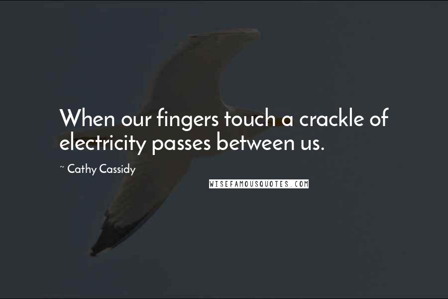 Cathy Cassidy Quotes: When our fingers touch a crackle of electricity passes between us.