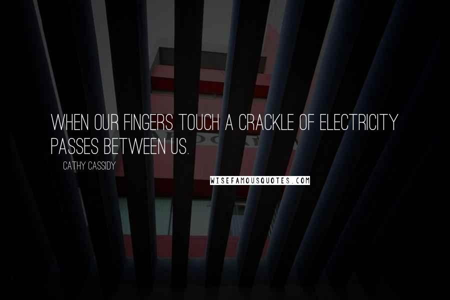 Cathy Cassidy Quotes: When our fingers touch a crackle of electricity passes between us.