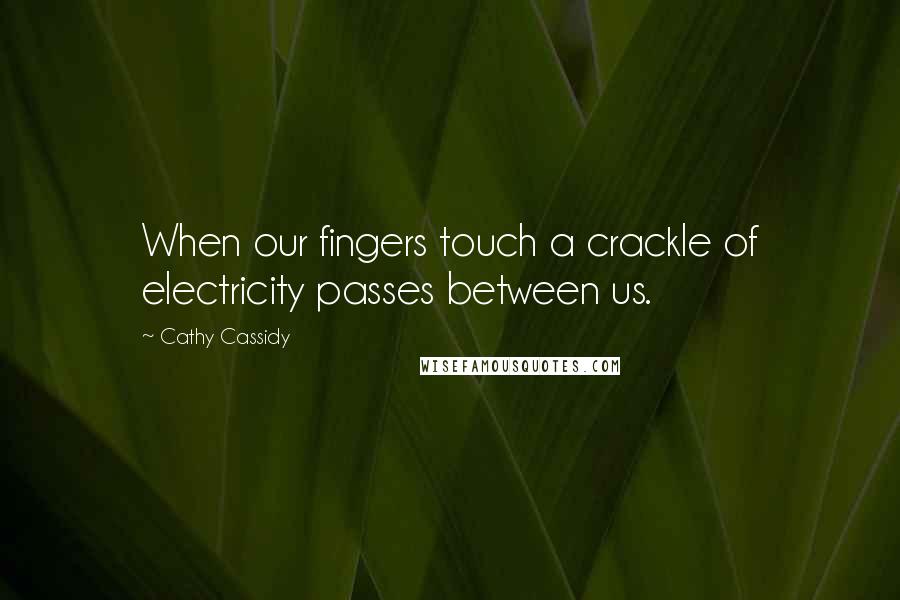 Cathy Cassidy Quotes: When our fingers touch a crackle of electricity passes between us.