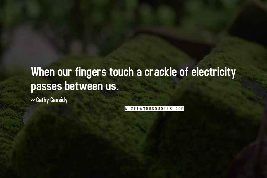 Cathy Cassidy Quotes: When our fingers touch a crackle of electricity passes between us.