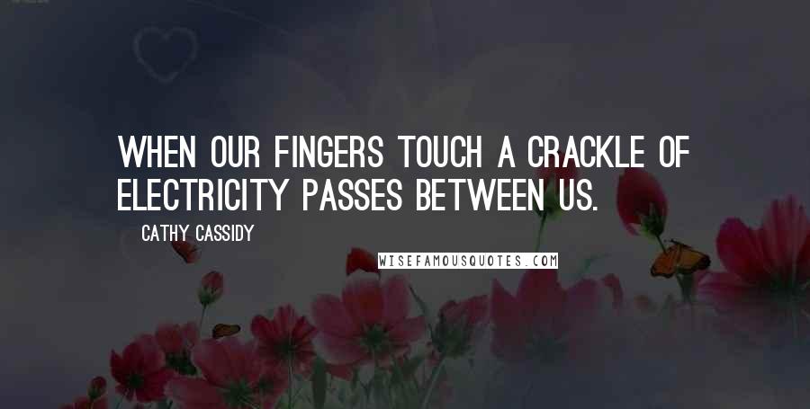 Cathy Cassidy Quotes: When our fingers touch a crackle of electricity passes between us.