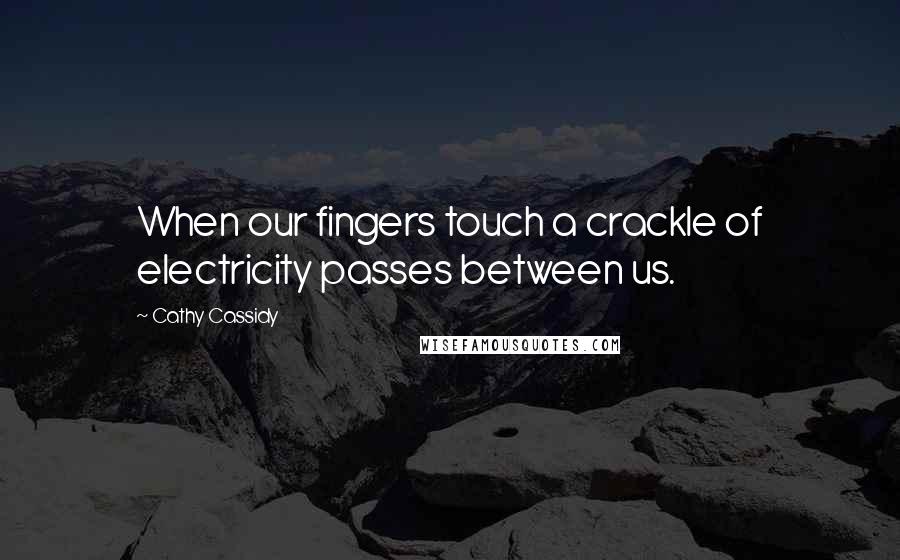Cathy Cassidy Quotes: When our fingers touch a crackle of electricity passes between us.