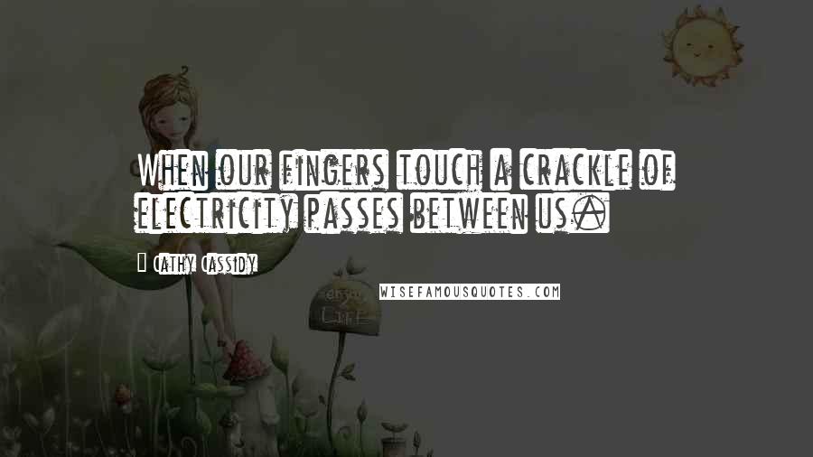 Cathy Cassidy Quotes: When our fingers touch a crackle of electricity passes between us.