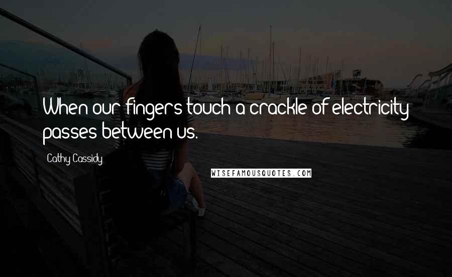 Cathy Cassidy Quotes: When our fingers touch a crackle of electricity passes between us.