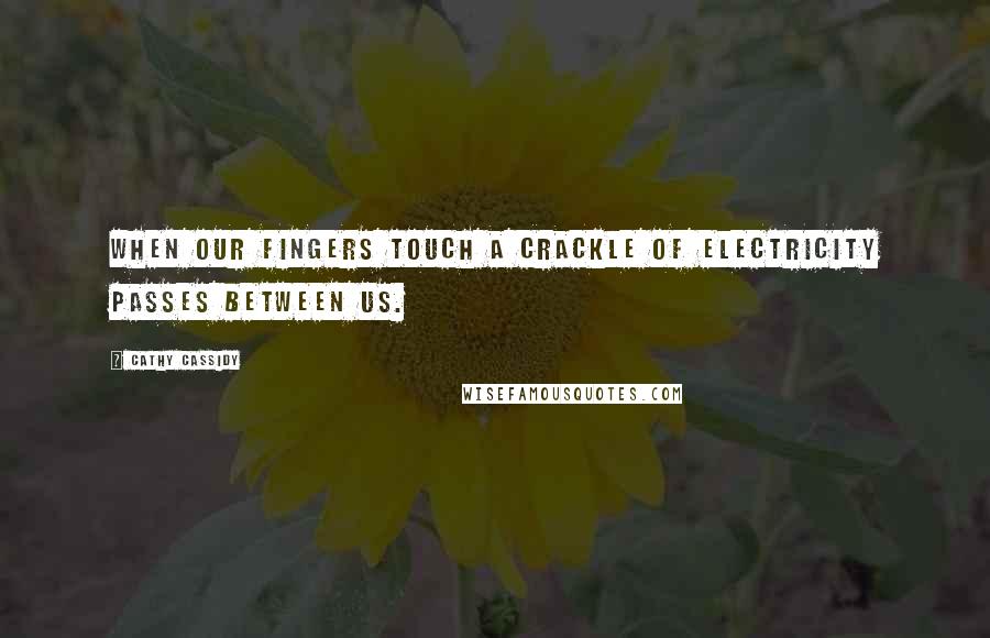 Cathy Cassidy Quotes: When our fingers touch a crackle of electricity passes between us.