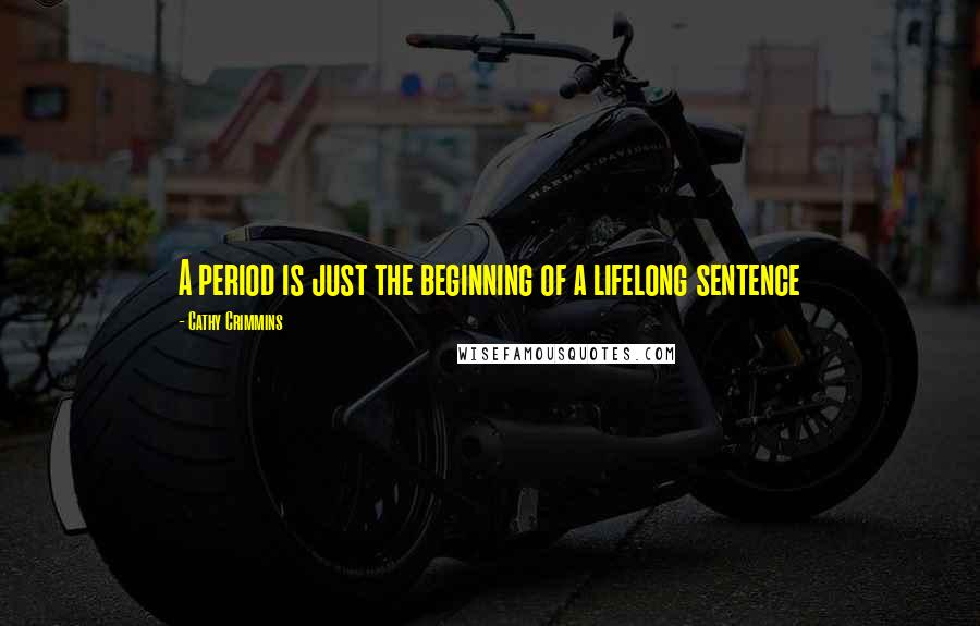 Cathy Crimmins Quotes: A period is just the beginning of a lifelong sentence