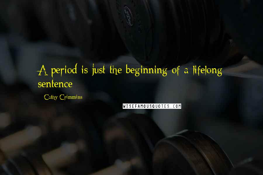 Cathy Crimmins Quotes: A period is just the beginning of a lifelong sentence