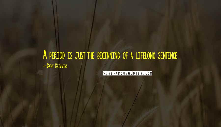 Cathy Crimmins Quotes: A period is just the beginning of a lifelong sentence