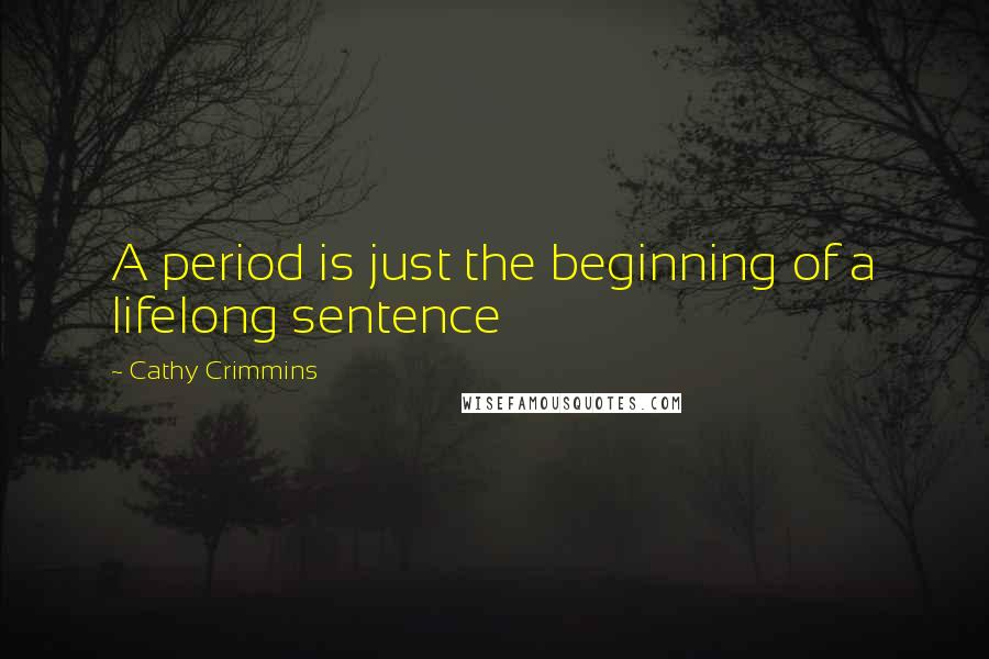 Cathy Crimmins Quotes: A period is just the beginning of a lifelong sentence