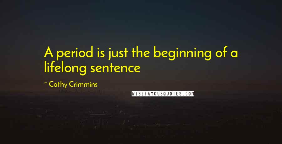 Cathy Crimmins Quotes: A period is just the beginning of a lifelong sentence