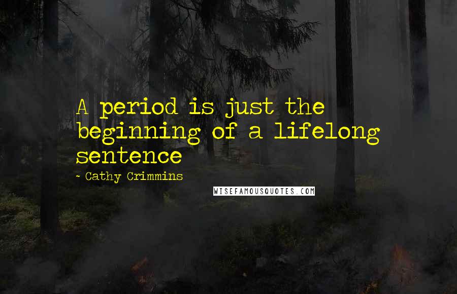 Cathy Crimmins Quotes: A period is just the beginning of a lifelong sentence