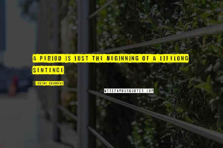 Cathy Crimmins Quotes: A period is just the beginning of a lifelong sentence