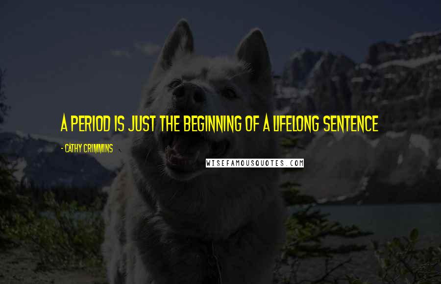 Cathy Crimmins Quotes: A period is just the beginning of a lifelong sentence