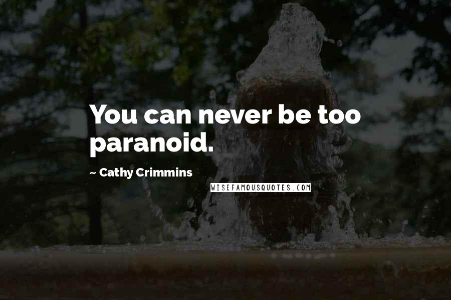 Cathy Crimmins Quotes: You can never be too paranoid.