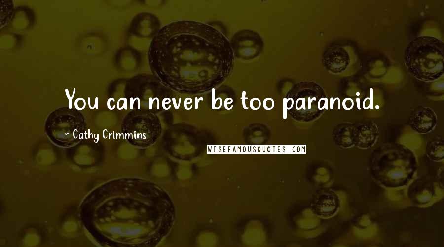 Cathy Crimmins Quotes: You can never be too paranoid.