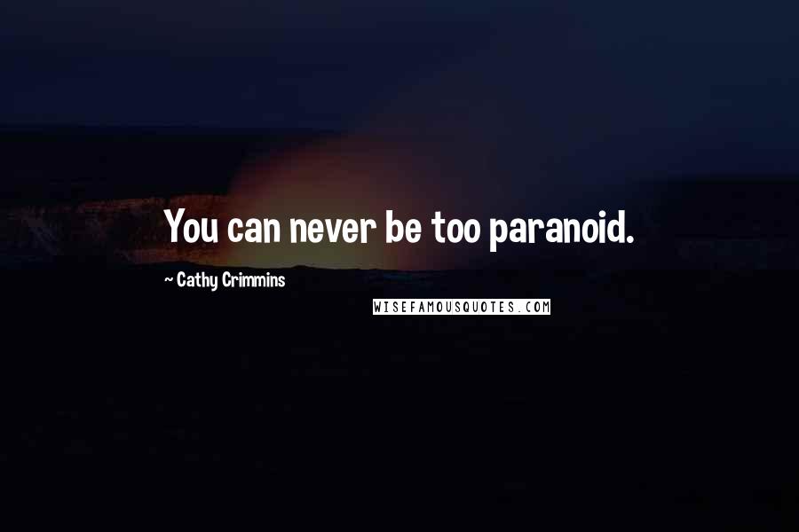 Cathy Crimmins Quotes: You can never be too paranoid.