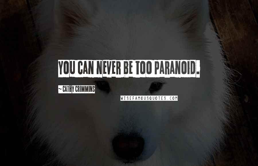 Cathy Crimmins Quotes: You can never be too paranoid.