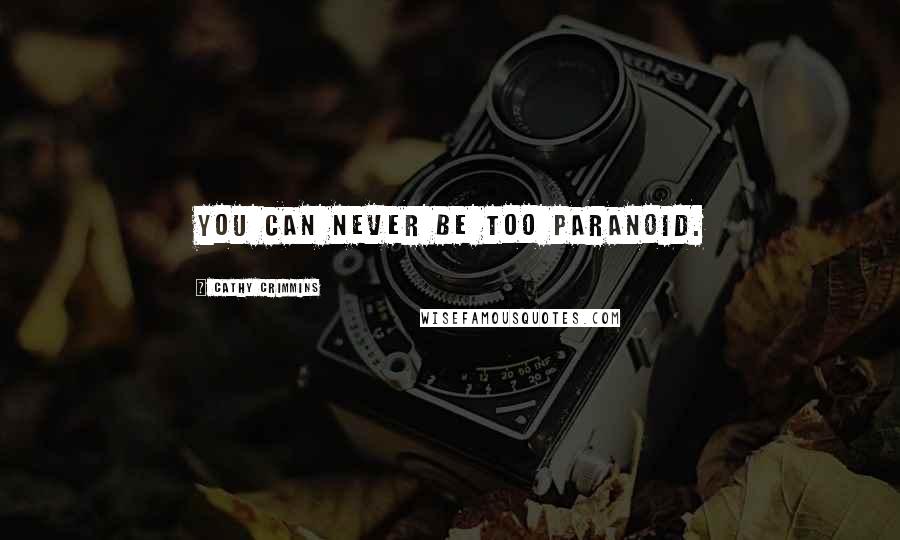 Cathy Crimmins Quotes: You can never be too paranoid.