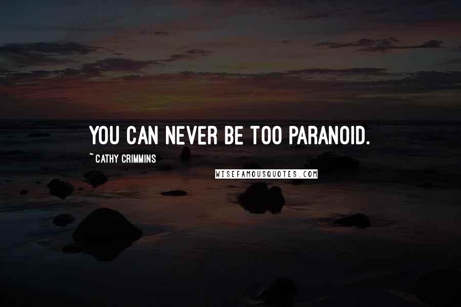 Cathy Crimmins Quotes: You can never be too paranoid.