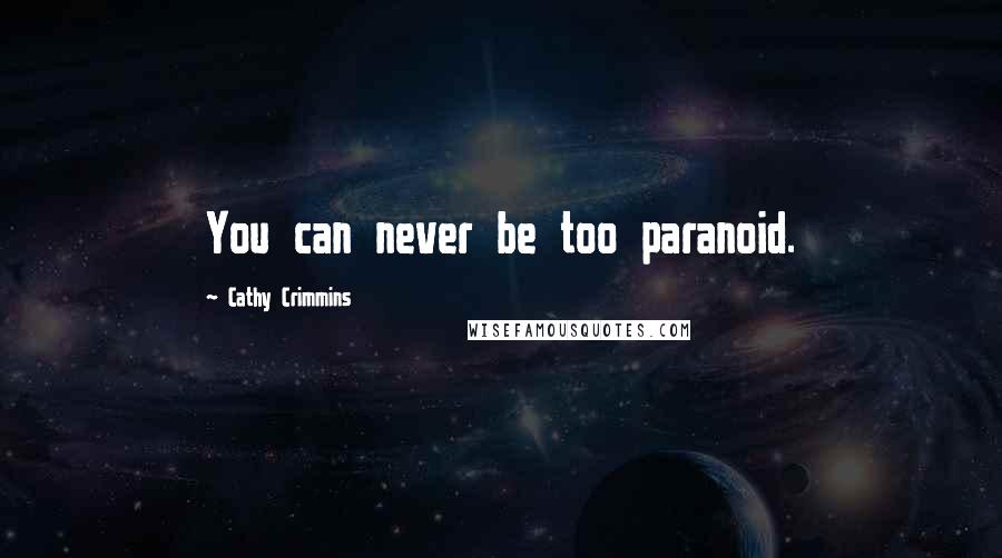 Cathy Crimmins Quotes: You can never be too paranoid.