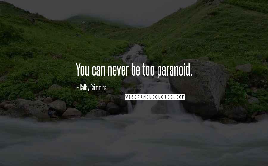 Cathy Crimmins Quotes: You can never be too paranoid.