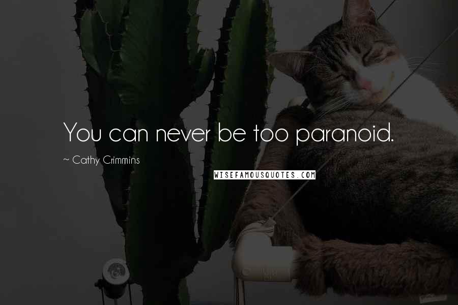 Cathy Crimmins Quotes: You can never be too paranoid.
