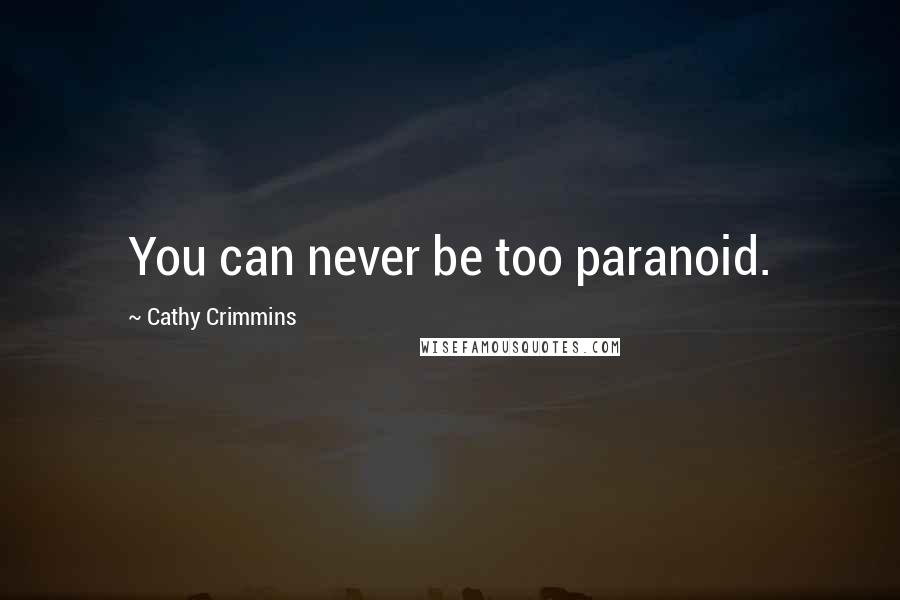 Cathy Crimmins Quotes: You can never be too paranoid.
