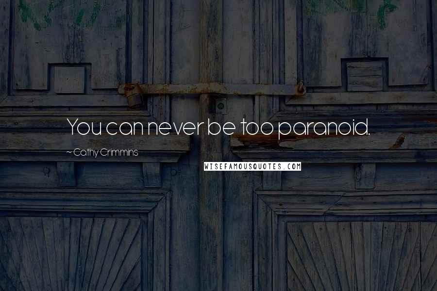 Cathy Crimmins Quotes: You can never be too paranoid.