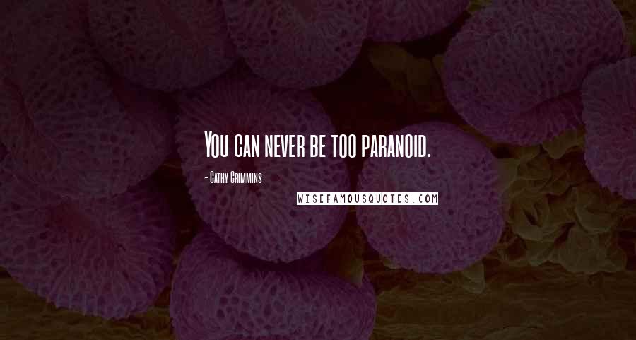 Cathy Crimmins Quotes: You can never be too paranoid.