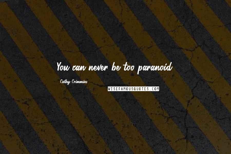 Cathy Crimmins Quotes: You can never be too paranoid.