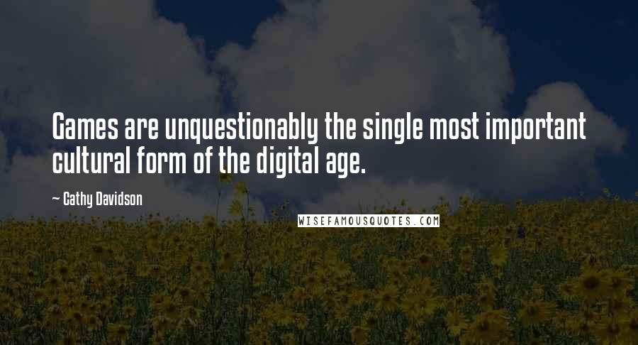 Cathy Davidson Quotes: Games are unquestionably the single most important cultural form of the digital age.