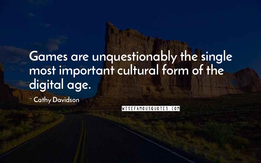 Cathy Davidson Quotes: Games are unquestionably the single most important cultural form of the digital age.