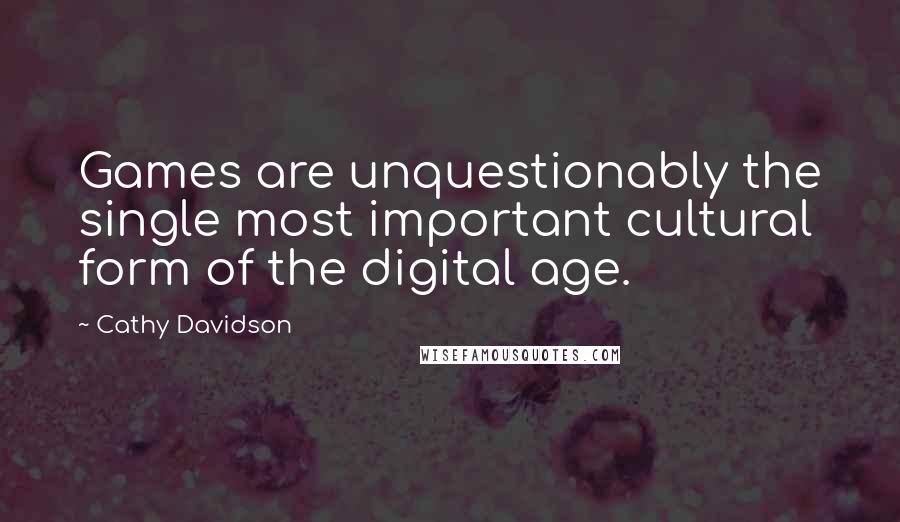 Cathy Davidson Quotes: Games are unquestionably the single most important cultural form of the digital age.