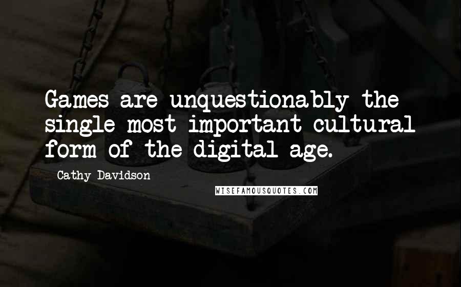 Cathy Davidson Quotes: Games are unquestionably the single most important cultural form of the digital age.